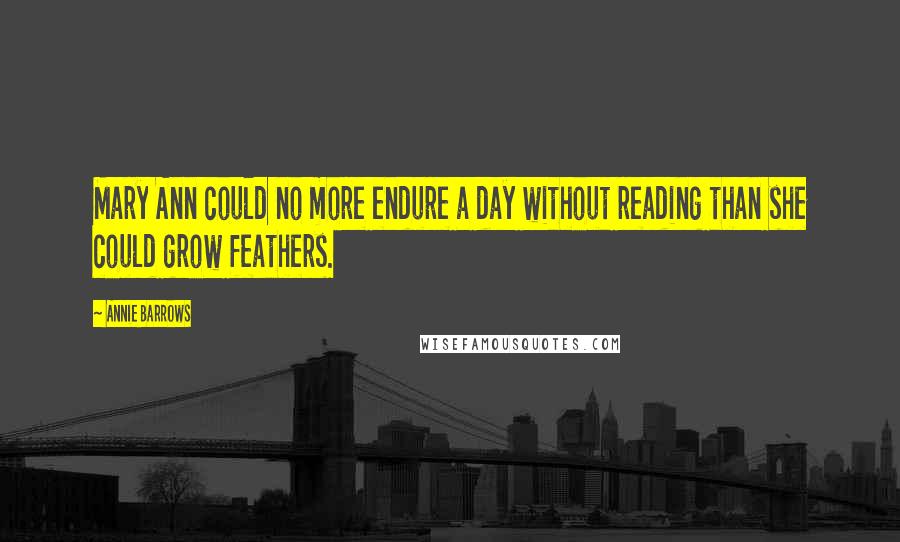 Annie Barrows Quotes: Mary Ann could no more endure a day without reading than she could grow feathers.