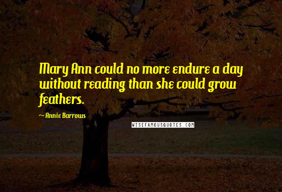 Annie Barrows Quotes: Mary Ann could no more endure a day without reading than she could grow feathers.