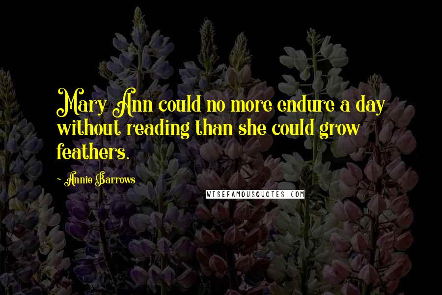 Annie Barrows Quotes: Mary Ann could no more endure a day without reading than she could grow feathers.