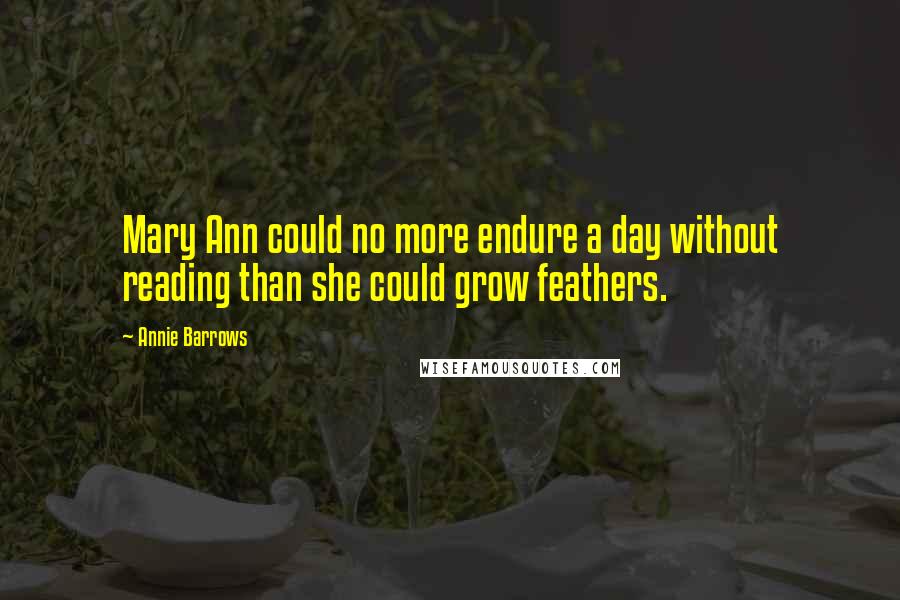 Annie Barrows Quotes: Mary Ann could no more endure a day without reading than she could grow feathers.