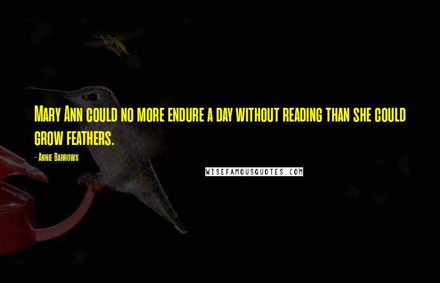 Annie Barrows Quotes: Mary Ann could no more endure a day without reading than she could grow feathers.