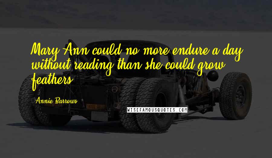 Annie Barrows Quotes: Mary Ann could no more endure a day without reading than she could grow feathers.
