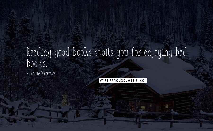 Annie Barrows Quotes: Reading good books spoils you for enjoying bad books.