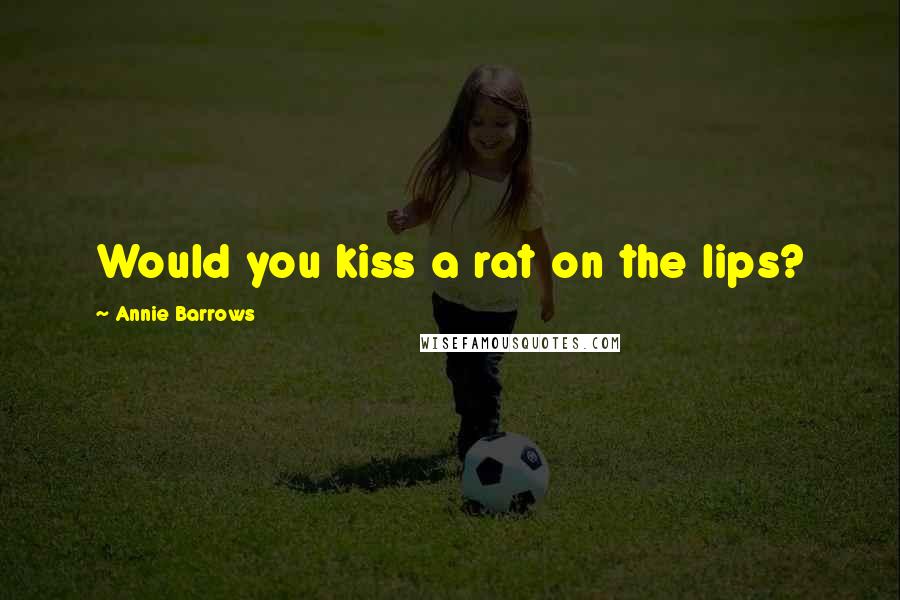 Annie Barrows Quotes: Would you kiss a rat on the lips?