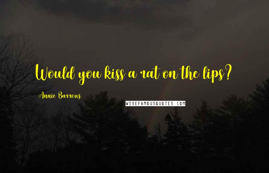 Annie Barrows Quotes: Would you kiss a rat on the lips?