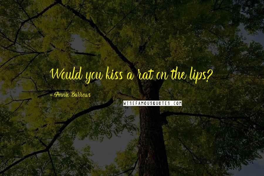 Annie Barrows Quotes: Would you kiss a rat on the lips?