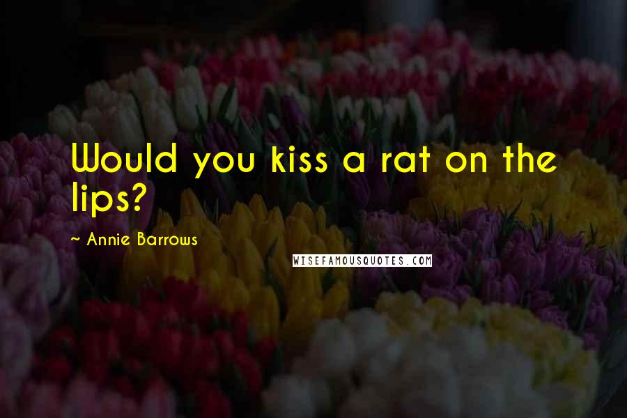 Annie Barrows Quotes: Would you kiss a rat on the lips?