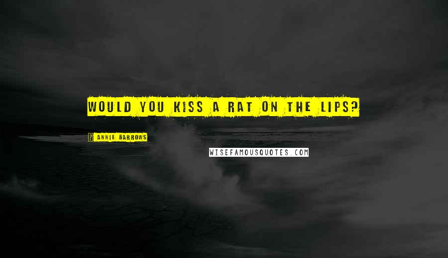 Annie Barrows Quotes: Would you kiss a rat on the lips?