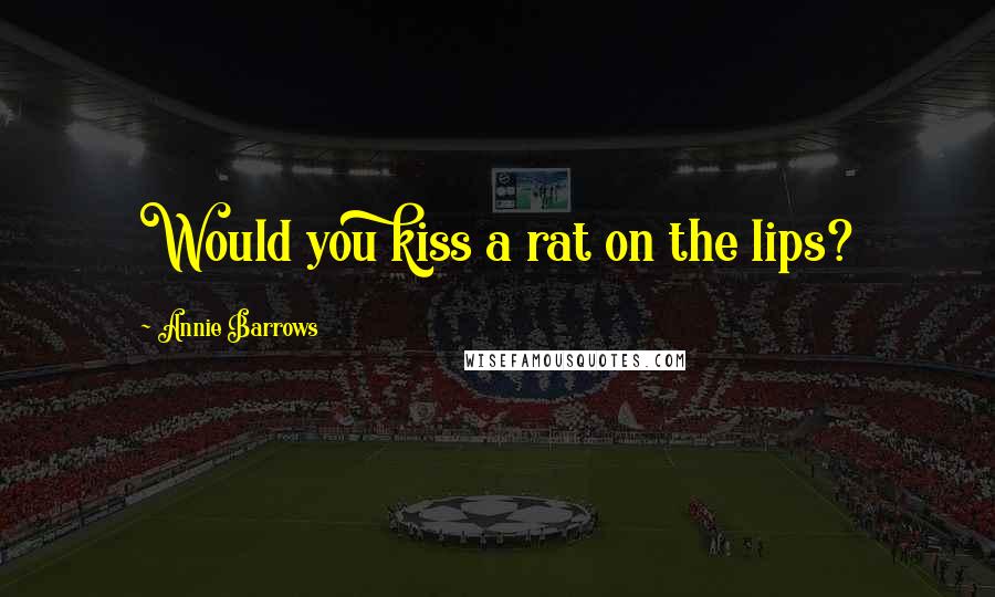 Annie Barrows Quotes: Would you kiss a rat on the lips?