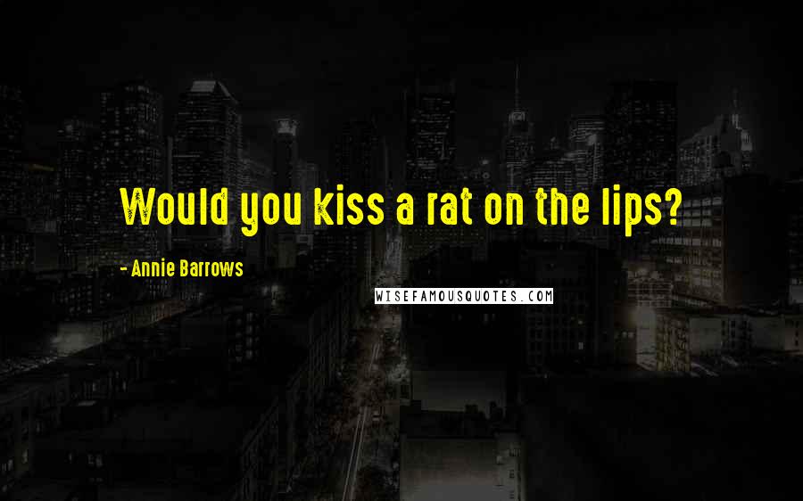 Annie Barrows Quotes: Would you kiss a rat on the lips?