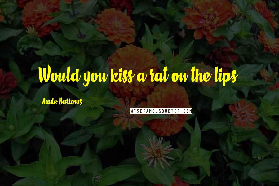 Annie Barrows Quotes: Would you kiss a rat on the lips?