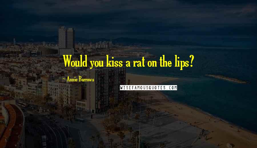 Annie Barrows Quotes: Would you kiss a rat on the lips?