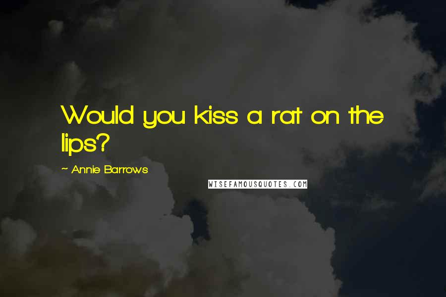 Annie Barrows Quotes: Would you kiss a rat on the lips?