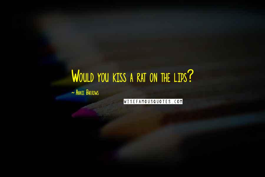 Annie Barrows Quotes: Would you kiss a rat on the lips?