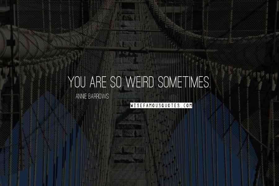 Annie Barrows Quotes: You are so weird sometimes.