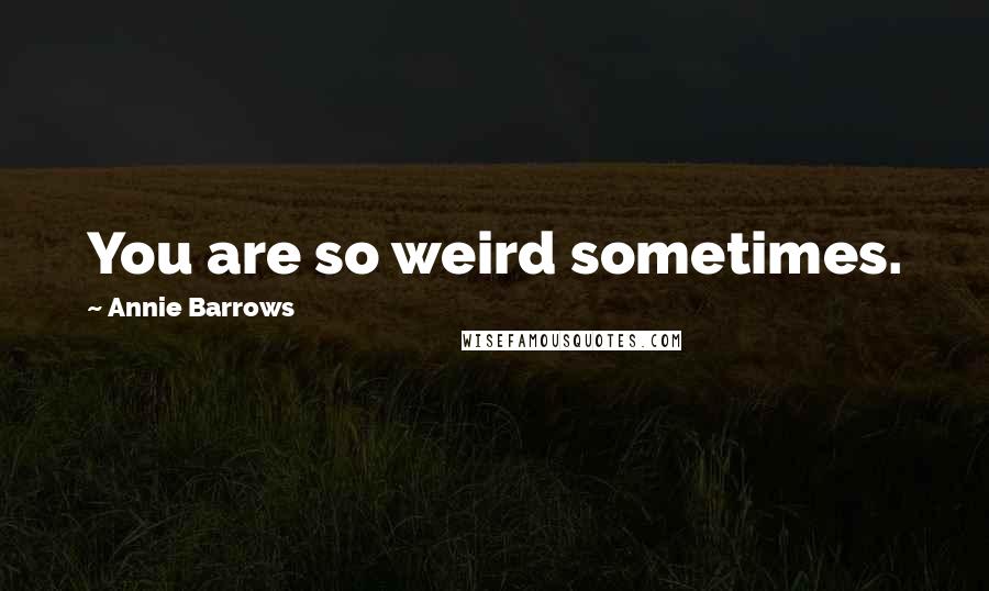 Annie Barrows Quotes: You are so weird sometimes.