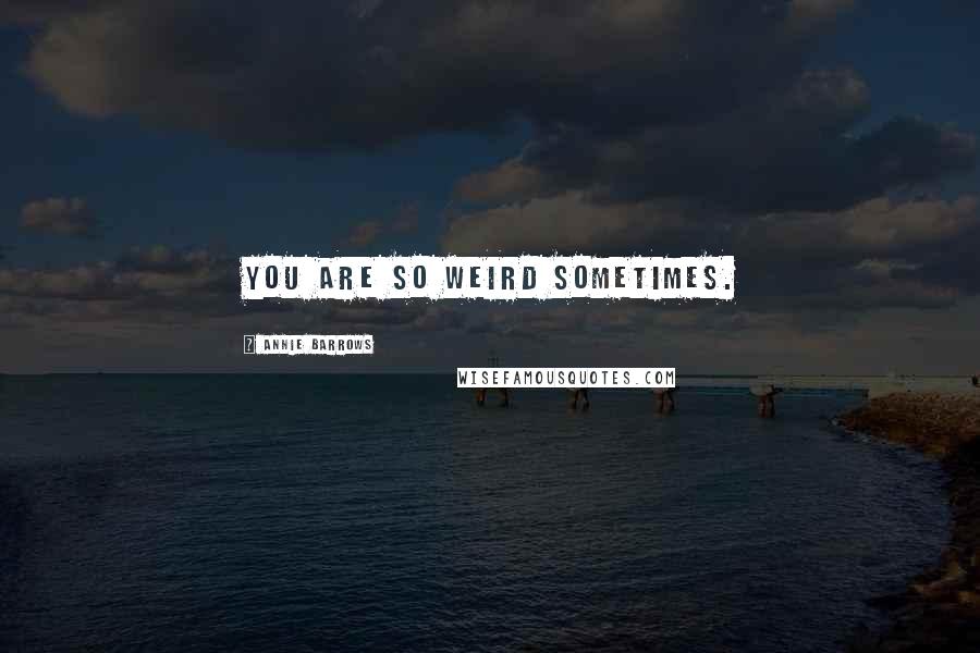 Annie Barrows Quotes: You are so weird sometimes.