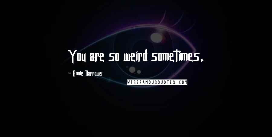 Annie Barrows Quotes: You are so weird sometimes.