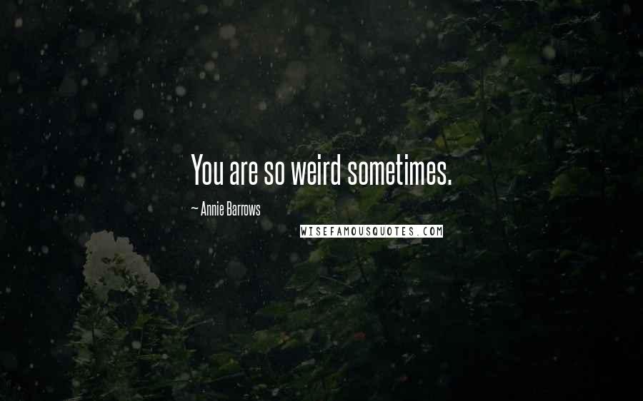 Annie Barrows Quotes: You are so weird sometimes.