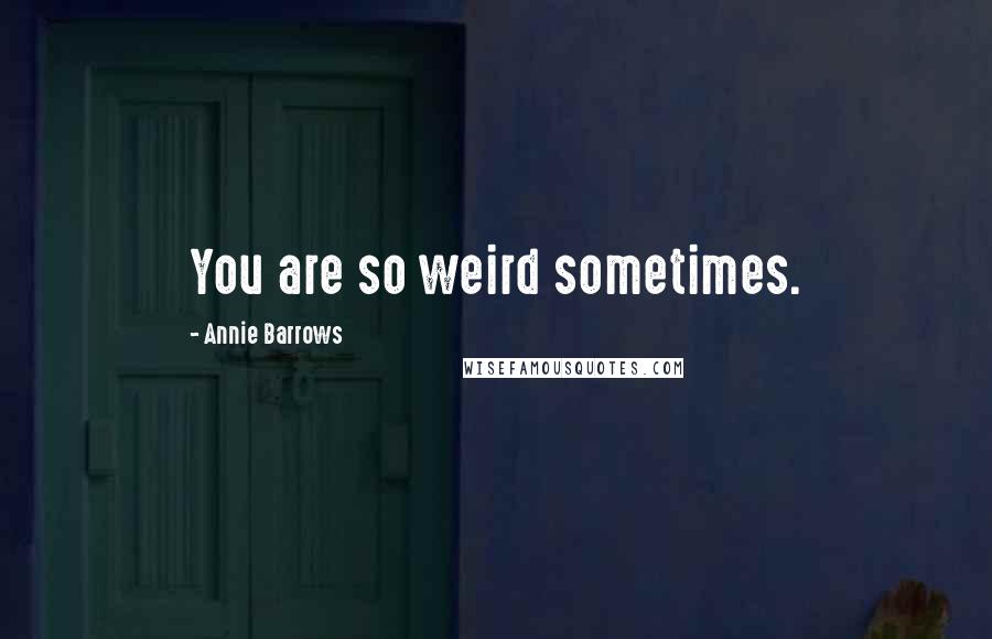 Annie Barrows Quotes: You are so weird sometimes.