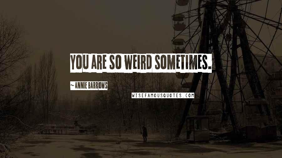 Annie Barrows Quotes: You are so weird sometimes.