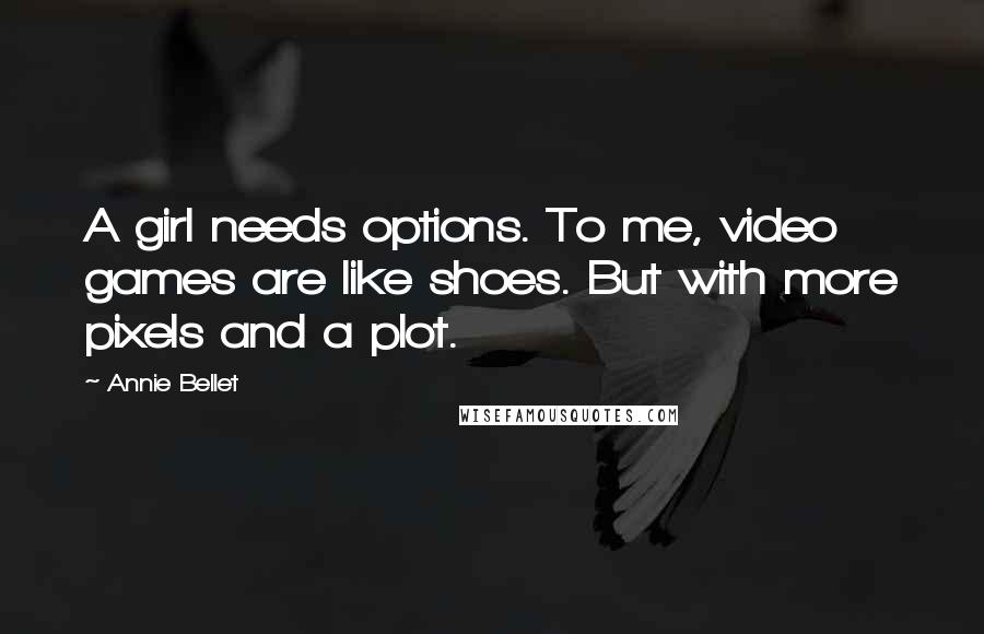 Annie Bellet Quotes: A girl needs options. To me, video games are like shoes. But with more pixels and a plot.