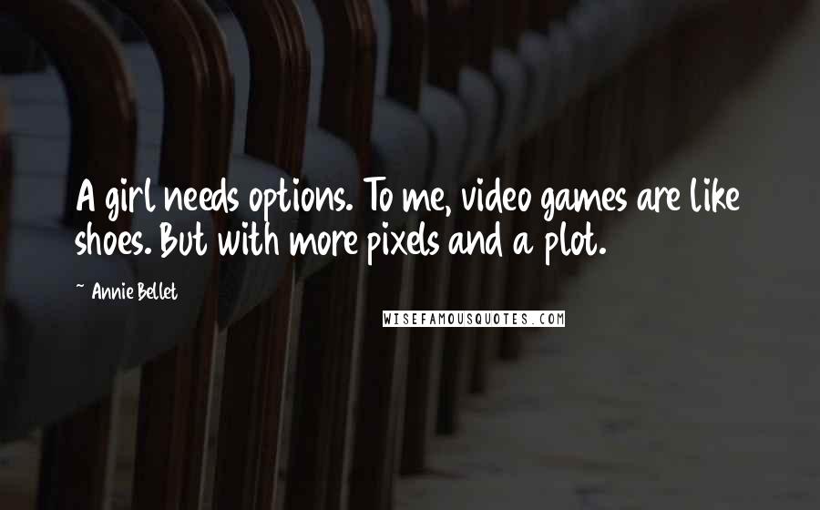 Annie Bellet Quotes: A girl needs options. To me, video games are like shoes. But with more pixels and a plot.