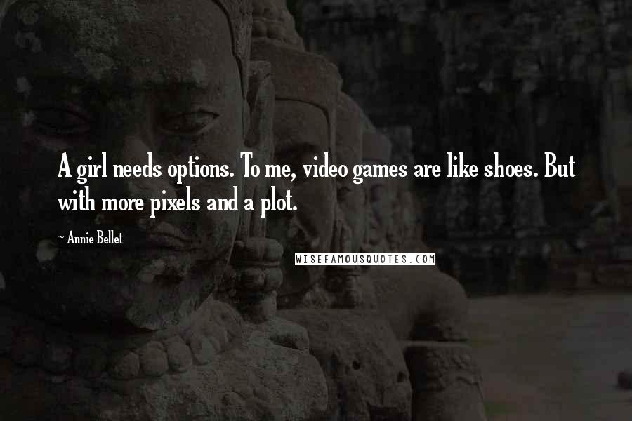 Annie Bellet Quotes: A girl needs options. To me, video games are like shoes. But with more pixels and a plot.