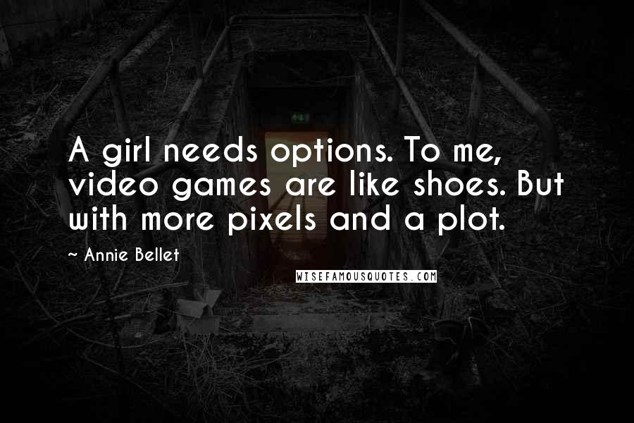 Annie Bellet Quotes: A girl needs options. To me, video games are like shoes. But with more pixels and a plot.