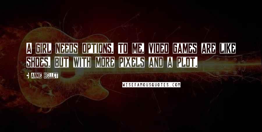 Annie Bellet Quotes: A girl needs options. To me, video games are like shoes. But with more pixels and a plot.