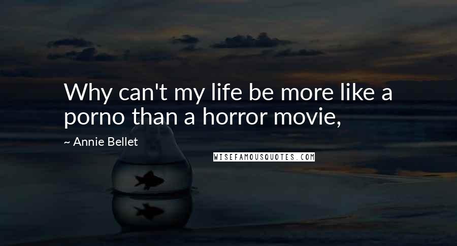 Annie Bellet Quotes: Why can't my life be more like a porno than a horror movie,