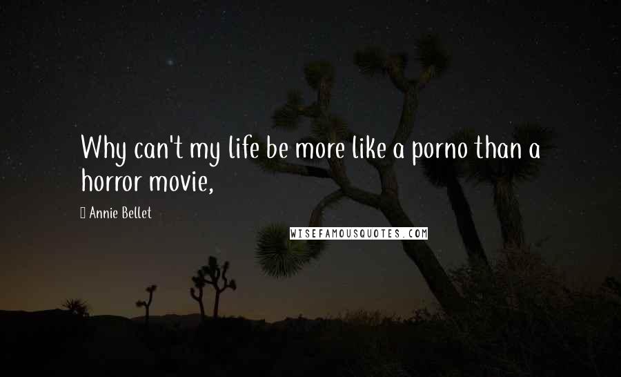 Annie Bellet Quotes: Why can't my life be more like a porno than a horror movie,