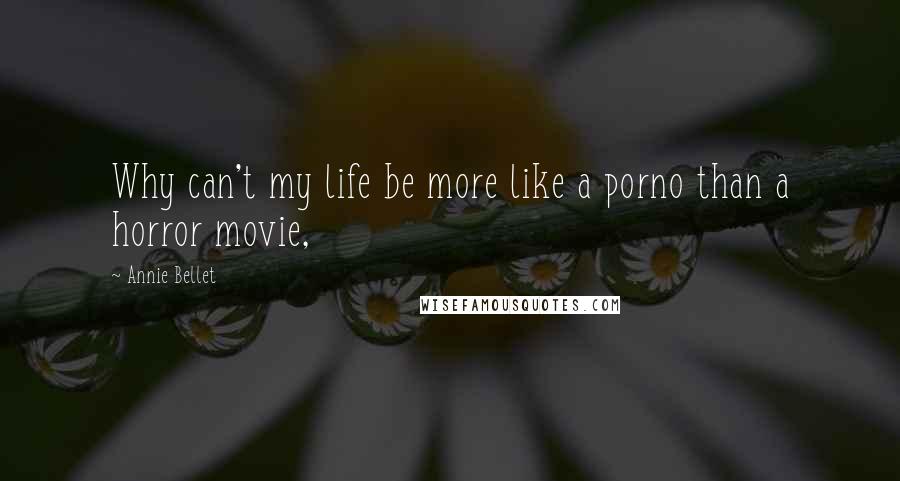 Annie Bellet Quotes: Why can't my life be more like a porno than a horror movie,