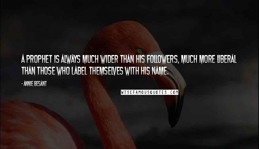 Annie Besant Quotes: A prophet is always much wider than his followers, much more liberal than those who label themselves with his name.
