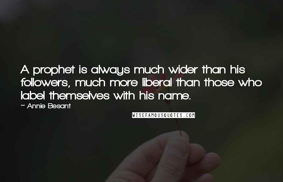 Annie Besant Quotes: A prophet is always much wider than his followers, much more liberal than those who label themselves with his name.