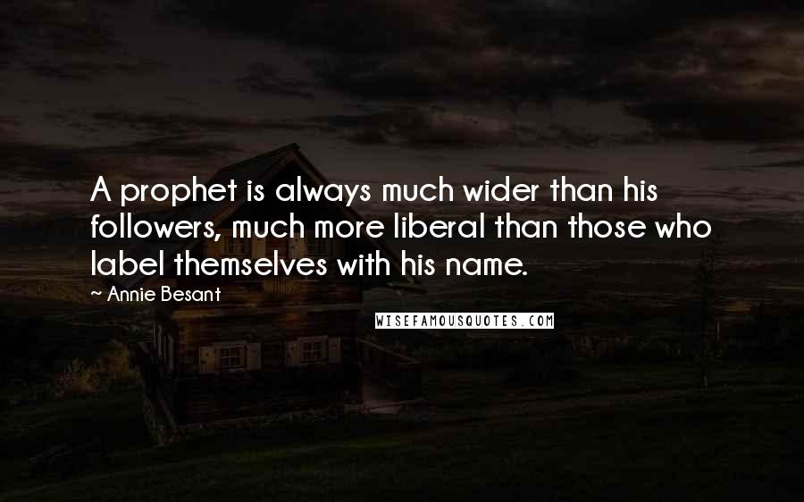 Annie Besant Quotes: A prophet is always much wider than his followers, much more liberal than those who label themselves with his name.