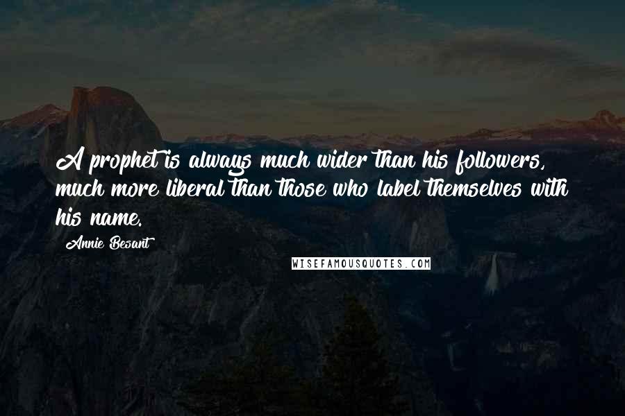 Annie Besant Quotes: A prophet is always much wider than his followers, much more liberal than those who label themselves with his name.