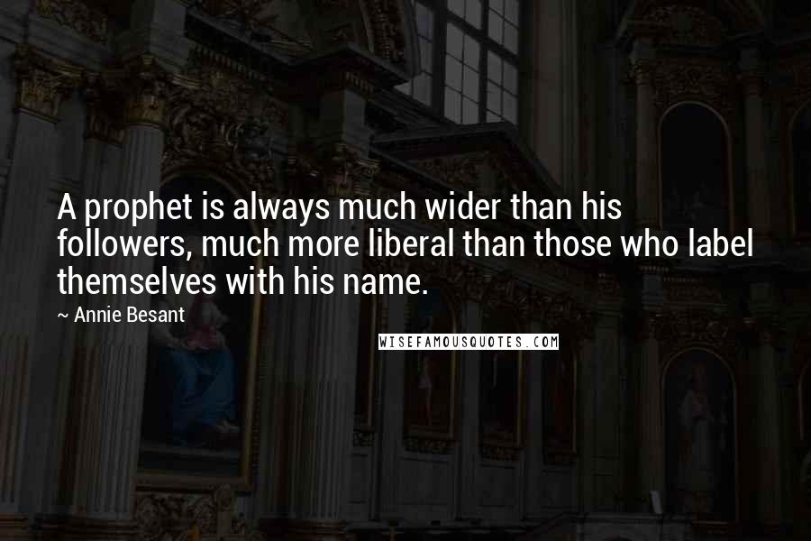 Annie Besant Quotes: A prophet is always much wider than his followers, much more liberal than those who label themselves with his name.