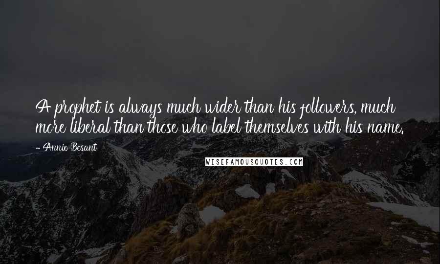 Annie Besant Quotes: A prophet is always much wider than his followers, much more liberal than those who label themselves with his name.