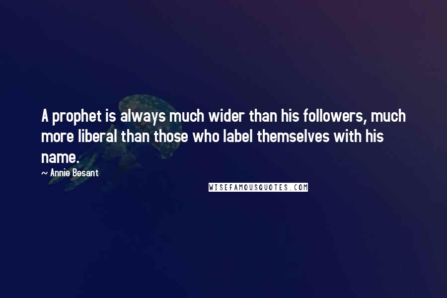 Annie Besant Quotes: A prophet is always much wider than his followers, much more liberal than those who label themselves with his name.