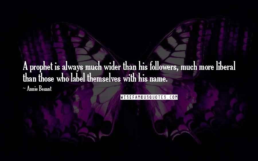 Annie Besant Quotes: A prophet is always much wider than his followers, much more liberal than those who label themselves with his name.