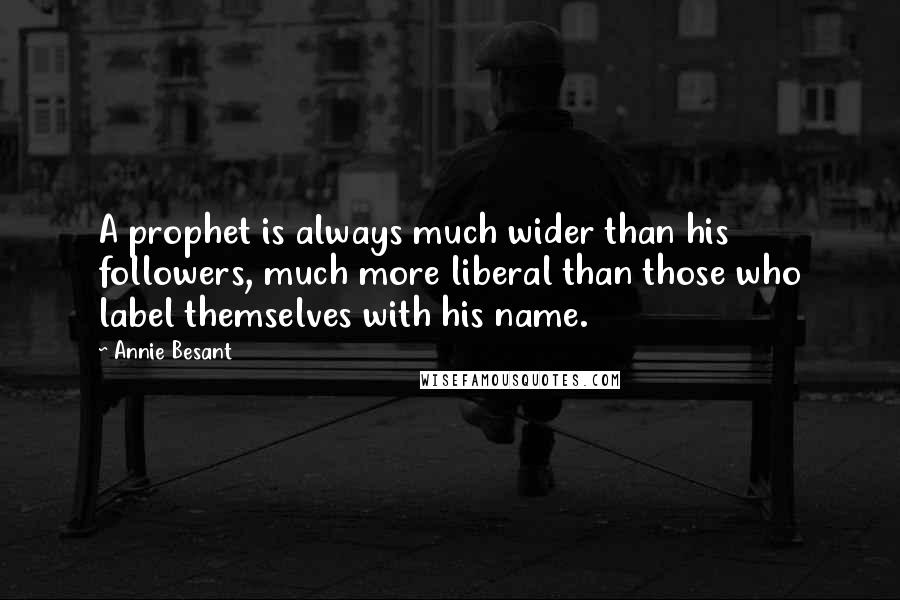 Annie Besant Quotes: A prophet is always much wider than his followers, much more liberal than those who label themselves with his name.