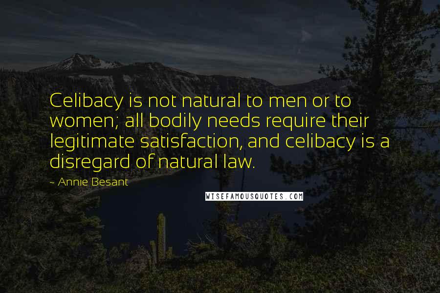 Annie Besant Quotes: Celibacy is not natural to men or to women; all bodily needs require their legitimate satisfaction, and celibacy is a disregard of natural law.