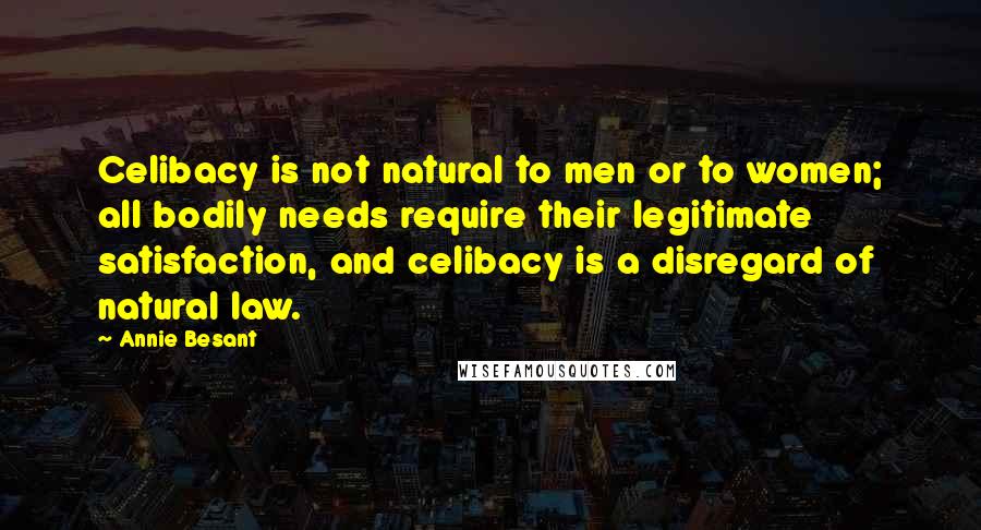 Annie Besant Quotes: Celibacy is not natural to men or to women; all bodily needs require their legitimate satisfaction, and celibacy is a disregard of natural law.