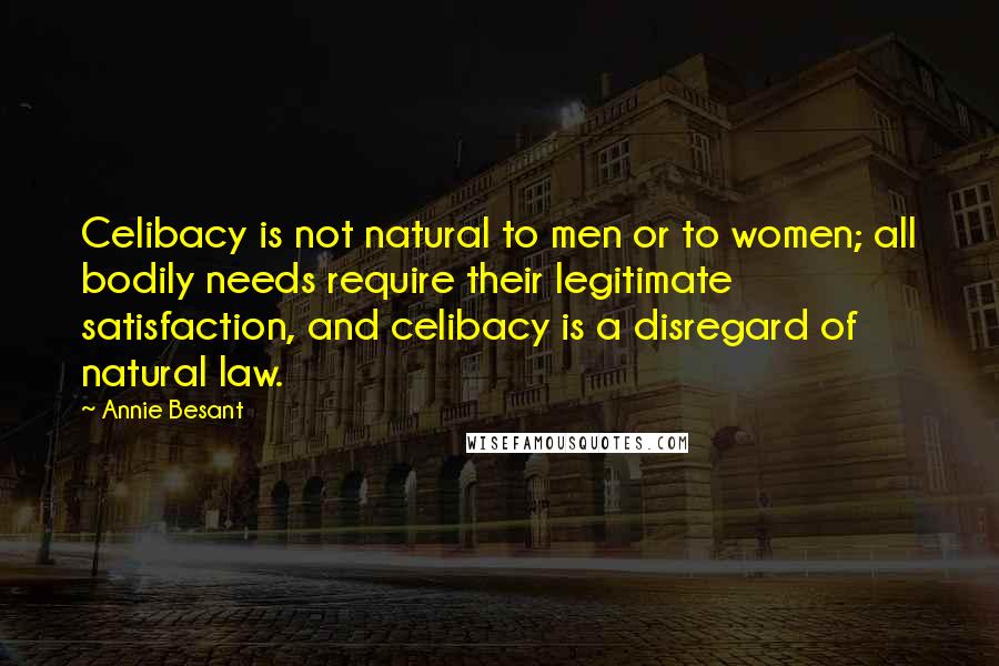 Annie Besant Quotes: Celibacy is not natural to men or to women; all bodily needs require their legitimate satisfaction, and celibacy is a disregard of natural law.