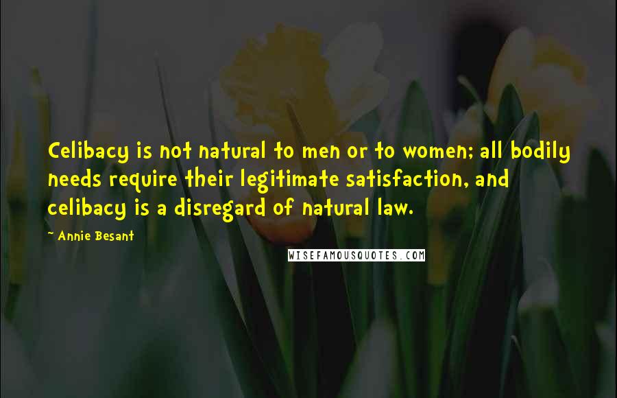 Annie Besant Quotes: Celibacy is not natural to men or to women; all bodily needs require their legitimate satisfaction, and celibacy is a disregard of natural law.