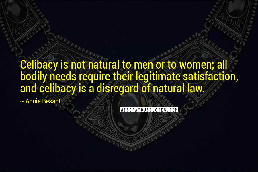 Annie Besant Quotes: Celibacy is not natural to men or to women; all bodily needs require their legitimate satisfaction, and celibacy is a disregard of natural law.