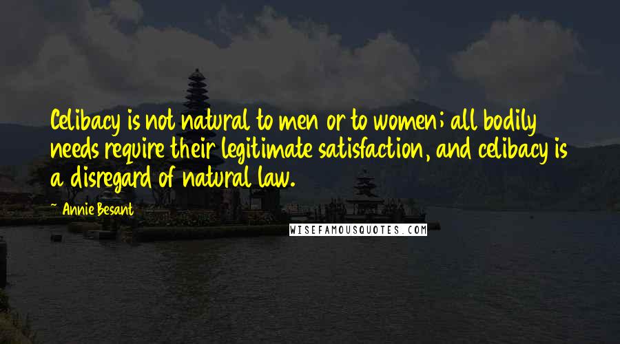 Annie Besant Quotes: Celibacy is not natural to men or to women; all bodily needs require their legitimate satisfaction, and celibacy is a disregard of natural law.