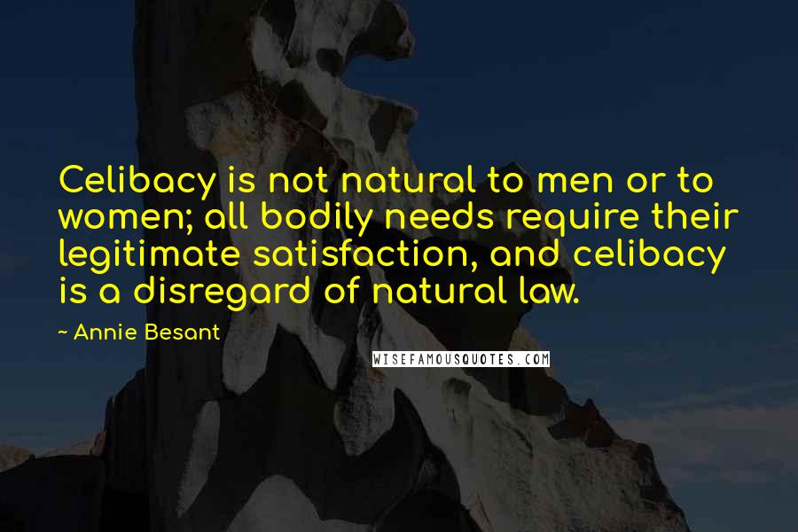 Annie Besant Quotes: Celibacy is not natural to men or to women; all bodily needs require their legitimate satisfaction, and celibacy is a disregard of natural law.
