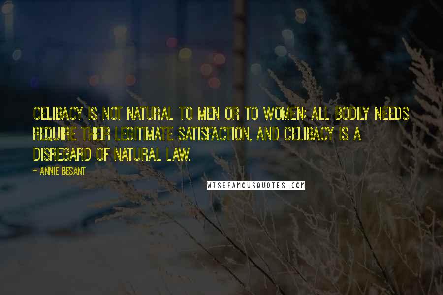 Annie Besant Quotes: Celibacy is not natural to men or to women; all bodily needs require their legitimate satisfaction, and celibacy is a disregard of natural law.